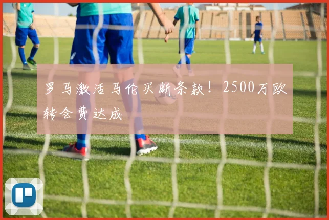 罗马激活马伦买断条款！2500万欧转会费达成
