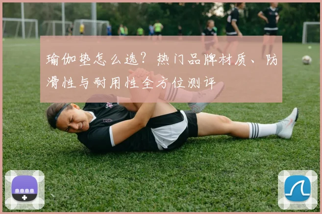 瑜伽垫怎么选?热门品牌材质、防滑性与耐用性全方位测评