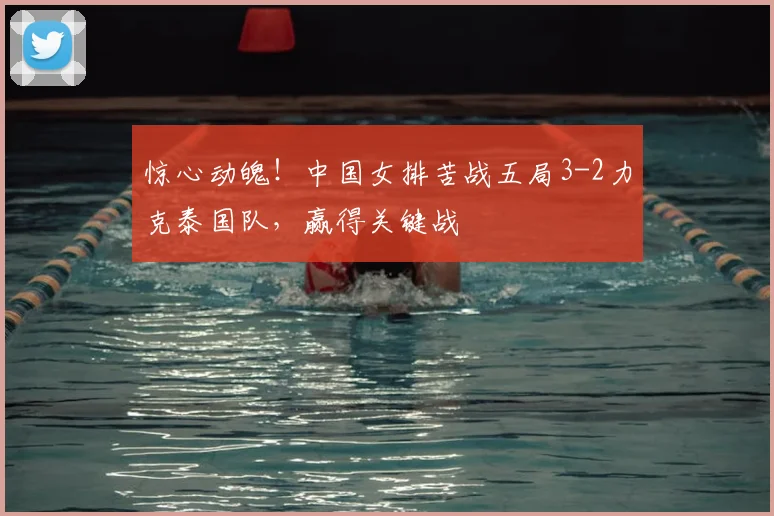 惊心动魄!中国女排苦战五局3-2力克泰国队,赢得关键战