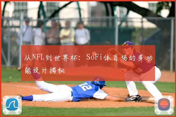从NFL到世界杯:SoFi体育场的多功能设计揭秘