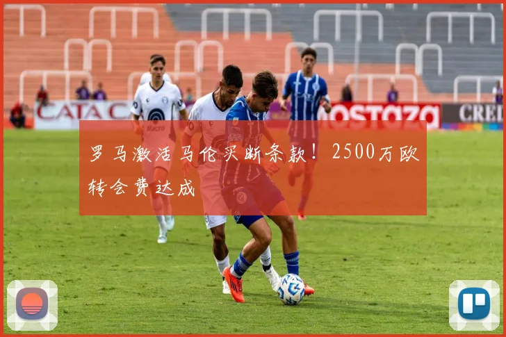 罗马激活马伦买断条款!2500万欧转会费达成