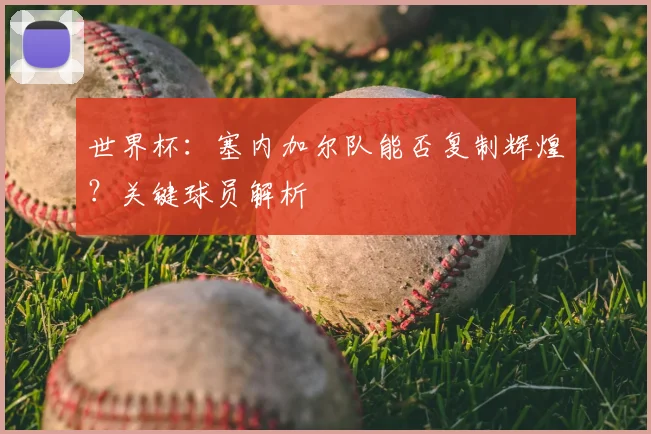 世界杯:塞内加尔队能否复制辉煌?关键球员解析