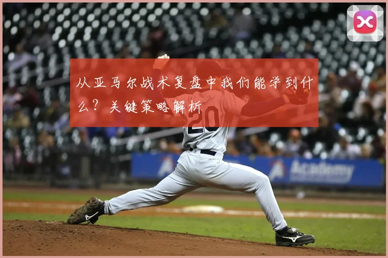 从亚马尔战术复盘中我们能学到什么?关键策略解析