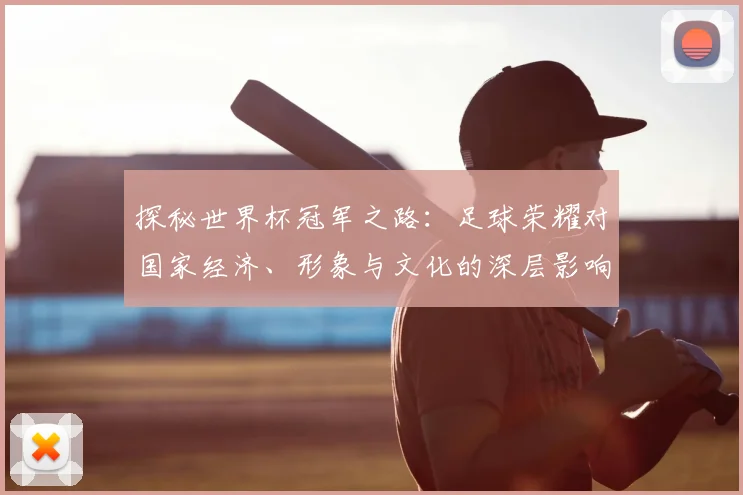 探秘世界杯冠军之路:足球荣耀对国家经济、形象与文化的深层影响