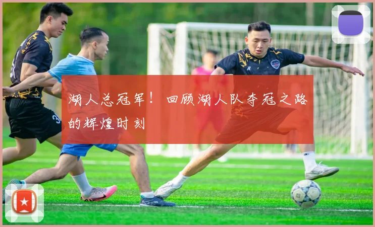 湖人总冠军!回顾湖人队夺冠之路的辉煌时刻